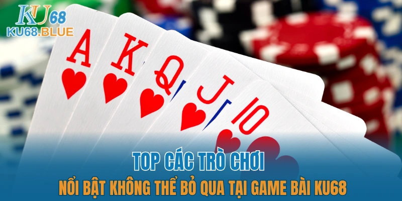 Top các trò chơi nổi bật không thể bỏ qua tại game bài KU68