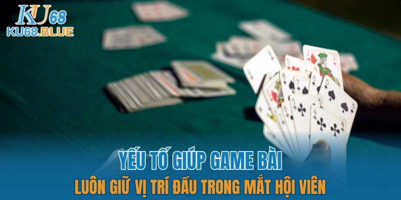 Yếu tố giúp game bài luôn giữ vị trí đầu trong mắt hội viên